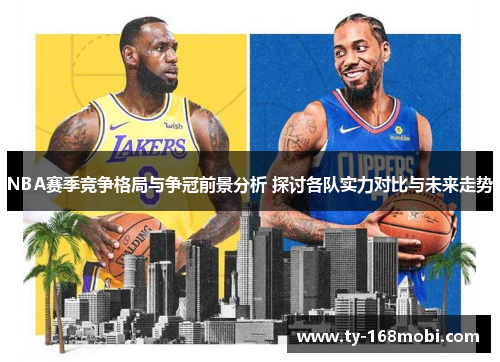 NBA赛季竞争格局与争冠前景分析 探讨各队实力对比与未来走势